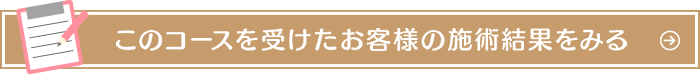 このコースを受けたお客様の施術結果をみる