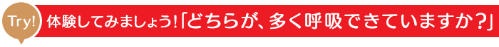 体験してみましょう！「どちらが、多く呼吸できてますか？」