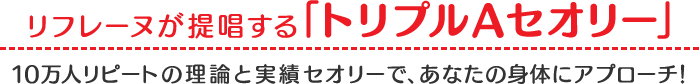 リフレーヌが提唱する「トリプルAセオリー」10万人リピートの理論と実績セオリーで、あなたの身体にアプローチ！