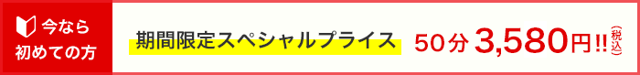 初めての方　期間限定スペシャルプライス50分3,580円！！