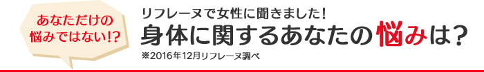 あなただけの悩みではない！？リフレーヌで女性に聞きました！身体に関するあなたの悩みは？