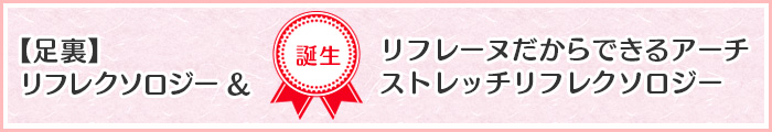 【足裏】リフレクソロジー＆リフレーヌだからできるアーチストレッチリフレクソロジー誕生