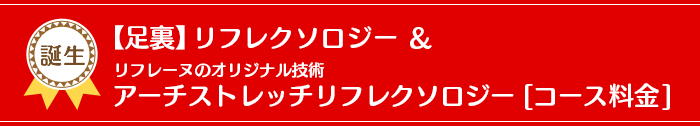 【足裏】リフレクソロジー＆リフレーヌのオリジナル技術アーチストレッチリフレクソロジー「コース料金」